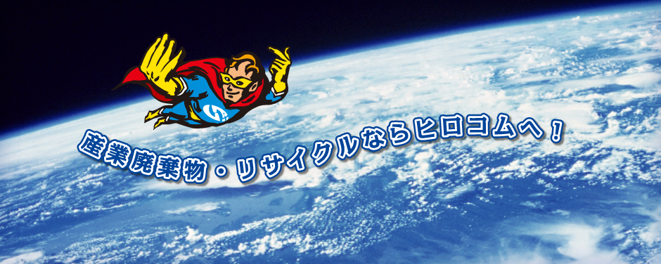 産業廃棄物・リサイクルならヒロコムへ!